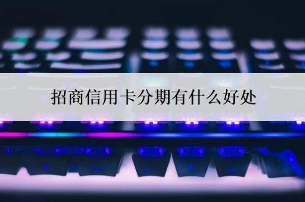 招商信用卡分期有什么好处?招商银行信用卡好批吗?