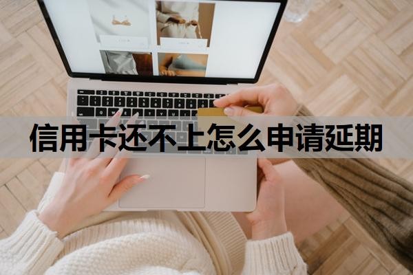 信用卡还不上怎么申请延期?还不上会怎么样?