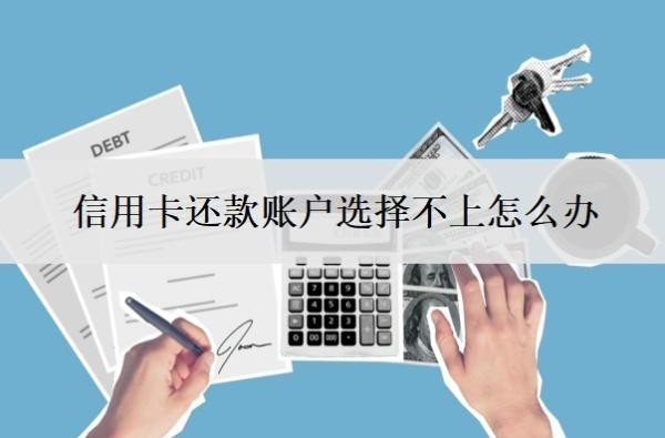 信用卡还款账户选择不上怎么办?还款还多了怎么办?
