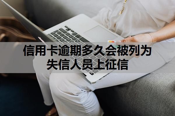 信用卡逾期多久会被列为失信人员上征信?工商银行信用卡逾期多久起诉?