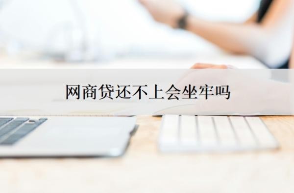 网商贷还不上会坐牢吗?欠网商贷的钱还不上被起诉怎么办
