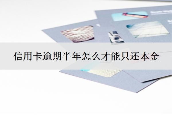 信用卡逾期半年怎么才能只还本金?逾期三个月会有什么后果?