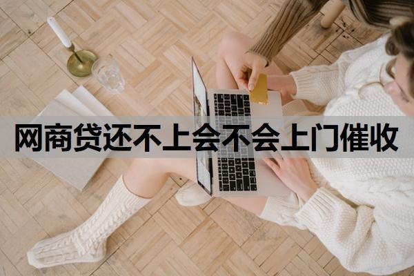 网商贷还不上会不会上门催收?不还会造成什么样的后果?