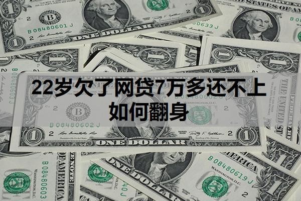 22岁欠了网贷7万多还不上如何翻身?还不起最终结果是什么?
