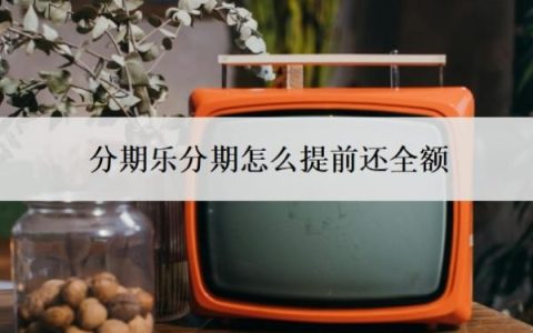 分期乐分期怎么提前还全额？怎么协商还款？