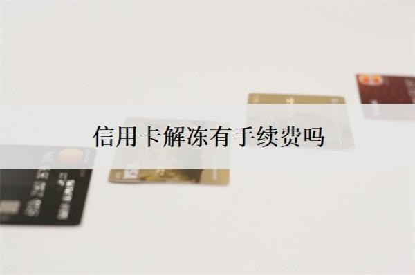 信用卡解冻有手续费吗?解冻需要什么条件?