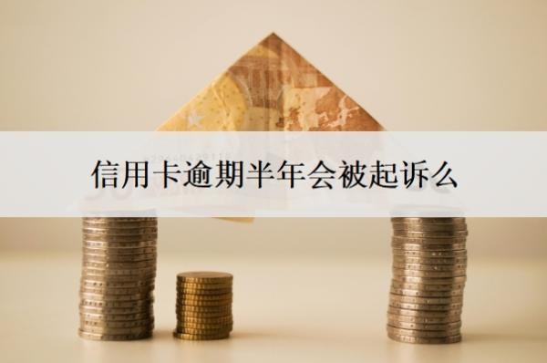 信用卡逾期半年会被起诉么?欠信用卡钱逾期了半年怎么办?