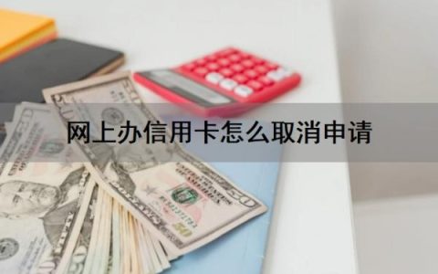 网上办信用卡怎么取消申请？如何撤回信用卡申请？