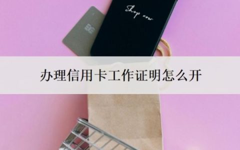 办理信用卡工作证明怎么开？哪个银行容易申请？