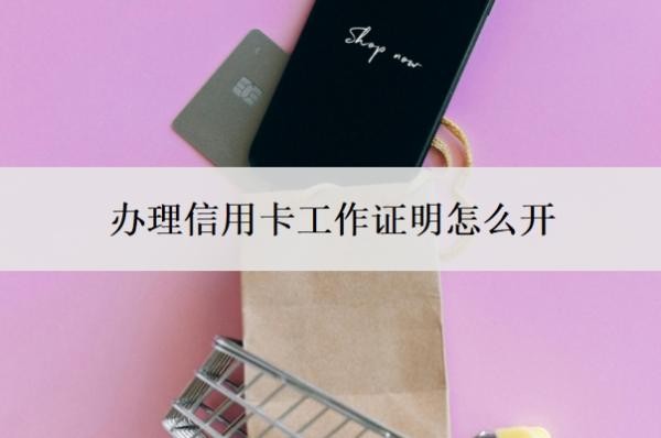 办理信用卡工作证明怎么开?哪个银行容易申请?