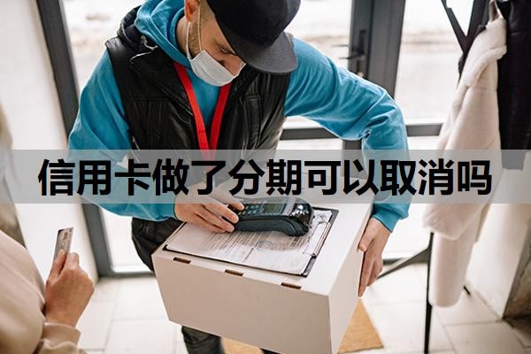 信用卡做了分期可以取消吗?怎么申请60期无息还款?