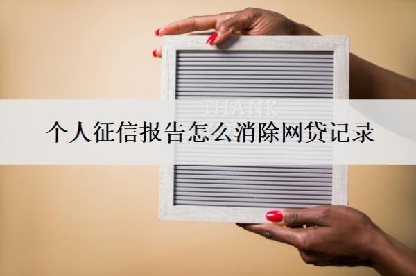 个人征信报告怎么消除网贷记录?征信可疑状态怎么取消?