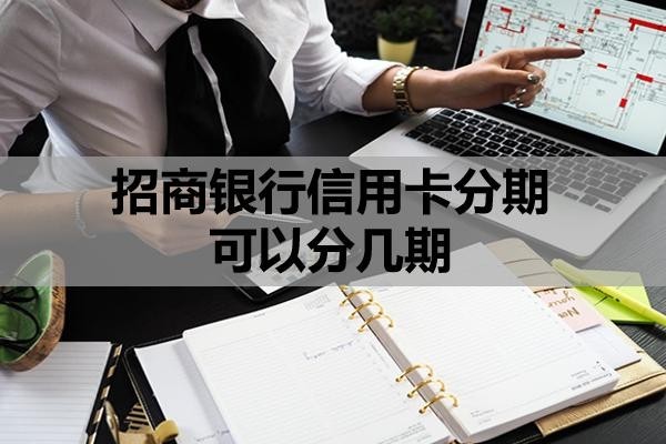 招商银行信用卡分期可以分几期?怎么申请60期无息还款?