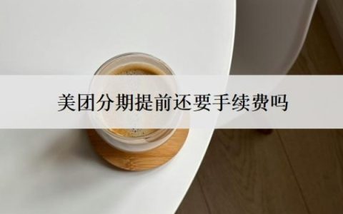 美团分期提前还要手续费吗？提前还清划算吗？