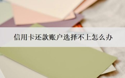 信用卡还款账户选择不上怎么办？还款还多了怎么办？