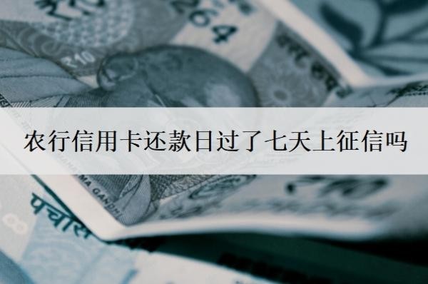 农行信用卡还款日过了七天上征信吗?还不上怎么办?