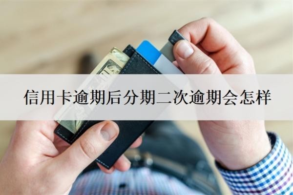 信用卡逾期后分期二次逾期会怎样?二次逾期多久会被取消分期?