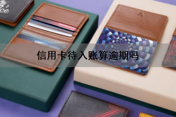 信用卡待入账算逾期吗怎么办?还信用卡没入账算还上吗?
