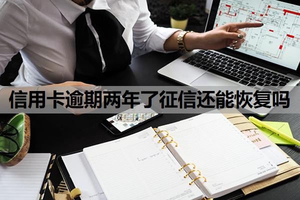 信用卡逾期两年了征信还能恢复吗?逾期两年多了算黑户吗?