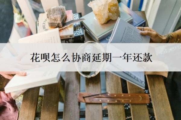 花呗怎么协商延期一年还款?怎么判断花呗延期协商成功了?