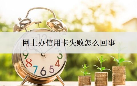 网上办信用卡失败怎么回事？申请失败怎么办？