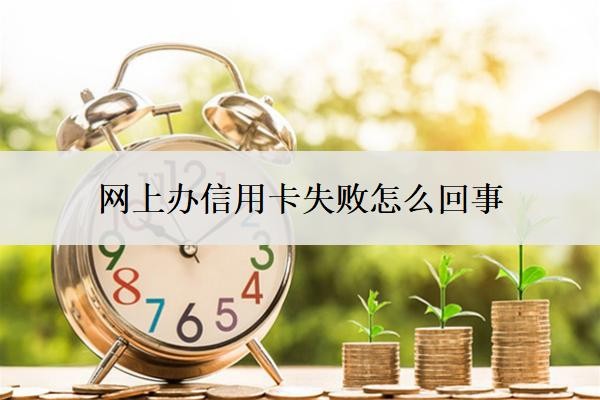 网上办信用卡失败怎么回事?申请失败怎么办?