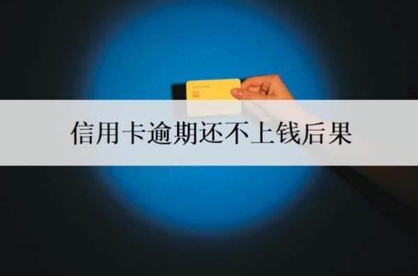 信用卡逾期还不上钱后果?欠信用卡逾期无力偿还该怎么办?