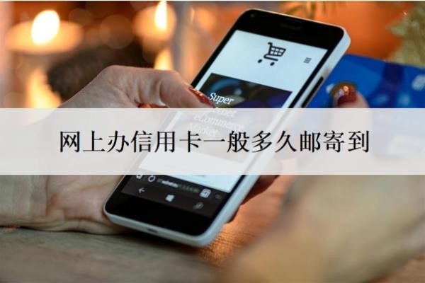 网上办信用卡一般多久邮寄到?需要什么条件?