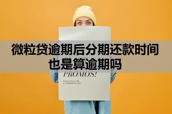 微粒贷逾期后分期还款时间也是算逾期吗?逾期一次多久可以恢复借款?