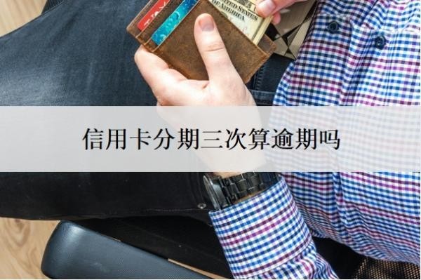信用卡分期三次算逾期吗?分期和最低还款哪个划算?