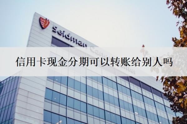 信用卡现金分期可以转账给别人吗?可以分期36个月吗?