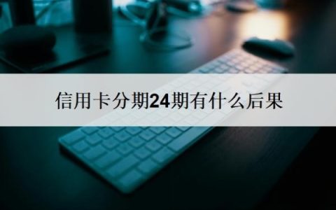 信用卡分期24期有什么后果？还不上有什么后果？
