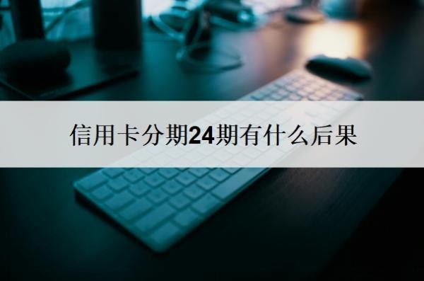 信用卡分期24期有什么后果?还不上有什么后果?
