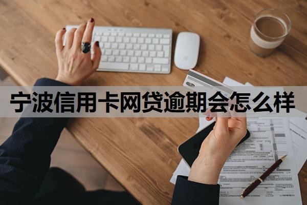 宁波信用卡网贷逾期会怎么样?逾期怎么处理?