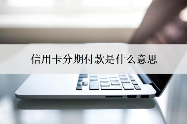 信用卡分期付款是什么意思?怎么分期?