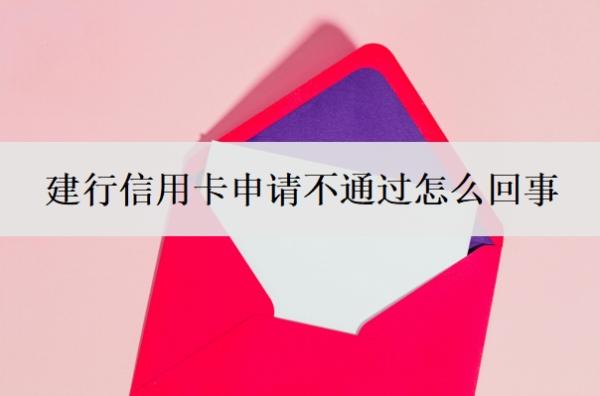 建行信用卡申请不通过怎么回事?什么信用卡最好申请?