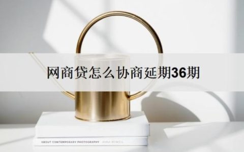 网商贷怎么协商延期36期？一般多久协商成功？