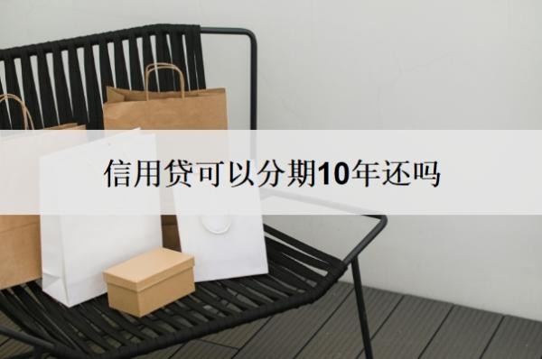 信用贷可以分期10年还吗?可以按年还吗?