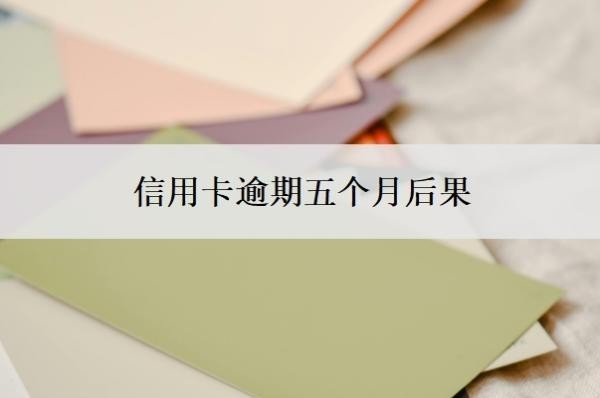 信用卡逾期五个月后果,逾期5个月还能用吗?