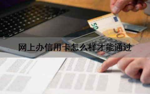 网上办信用卡怎么样才能通过？网上办信用卡流程有哪些？
