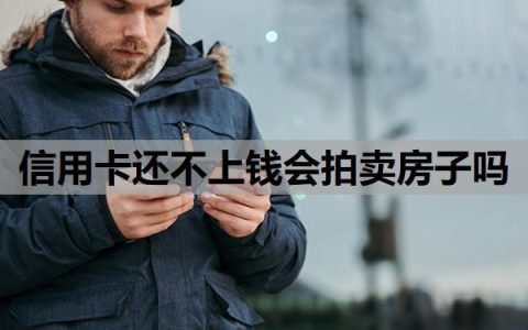 信用卡还不上钱会拍卖房子吗？欠信用卡的钱还不上怎么办？