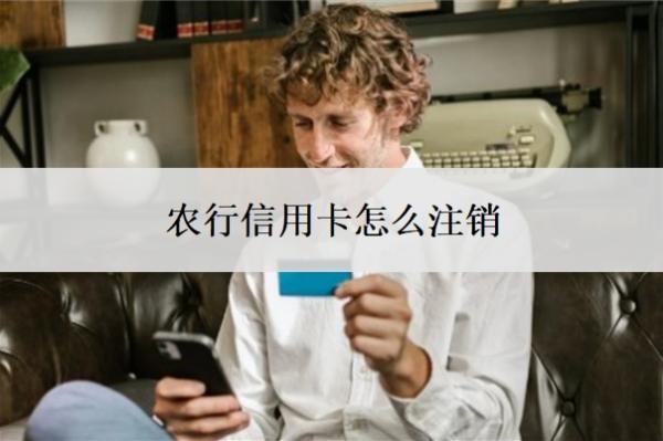 农行信用卡怎么注销?为什么不建议注销信用卡?