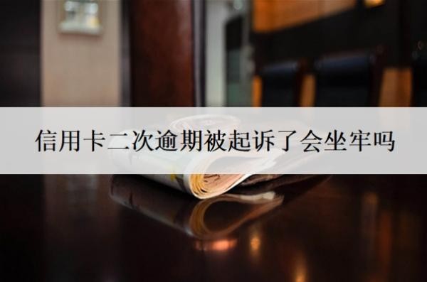 信用卡二次逾期被起诉了会坐牢吗?无力偿还怎么办?