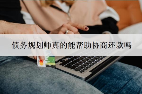 债务规划师真的能帮助协商还款吗?靠谱吗?