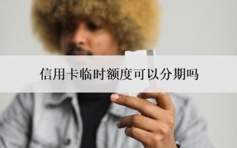 信用卡临时额度可以分期吗？还不上怎么办？