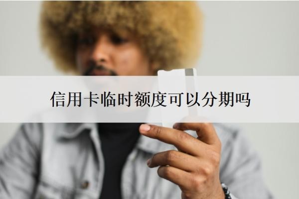 信用卡临时额度可以分期吗？还不上怎么办？