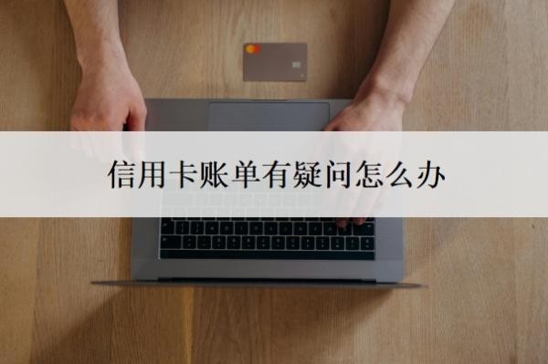信用卡账单有疑问怎么办?如何替家人还信用卡?