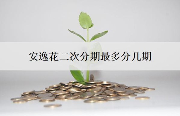 安逸花二次分期最多分几期?算逾期了吗?