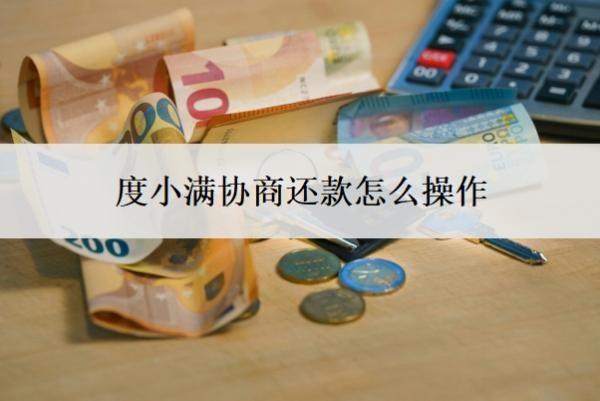 度小满协商还款怎么操作?不同意怎办?