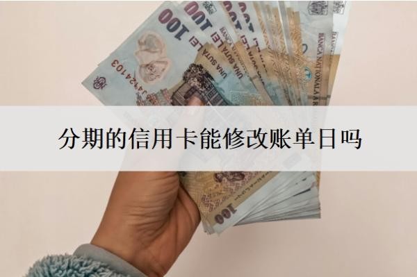 分期的信用卡能修改账单日吗?分期可以提前还款吗?